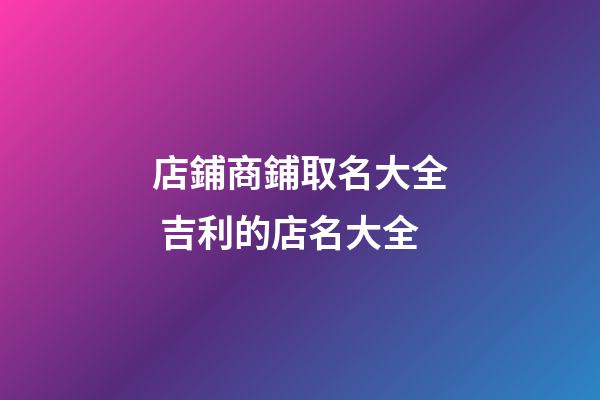 店鋪商鋪取名大全 吉利的店名大全-第1張-店鋪起名-玄機派